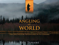 Title: Angling the World: Ten Spectacular Adventures In Fly Fishing, Author: Roy Tanami