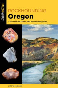 Title: Rockhounding Oregon: A Guide to the State's Best Rockhounding Sites, Author: Lars W. Johnson