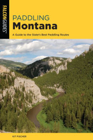 Title: Paddling Montana: A Guide to the State's Best Paddling Routes, Author: Kit Fischer