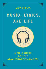 Title: Music, Lyrics, and Life: A Field Guide for the Advancing Songwriter, Author: Mike Errico