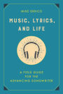 Music, Lyrics, and Life: A Field Guide for the Advancing Songwriter
