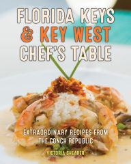 Title: Florida Keys & Key West Chef's Table: Extraordinary Recipes from the Conch Republic, Author: Victoria Shearer