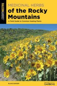 Title: Medicinal Herbs of the Rocky Mountains: A Field Guide to Common Healing Plants, Author: Blake Burger