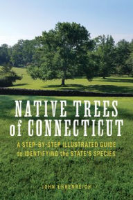 Title: Native Trees of Connecticut: A Step-by-Step Illustrated Guide to Identifying the State's Species, Author: John Ehrenreich
