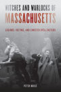 Witches and Warlocks of Massachusetts: Legends, Victims, and Sinister Spellcasters