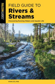 Title: Field Guide to Rivers & Streams: Discovering Running Waters and Aquatic Life, Author: Ryan Utz Ph.D.