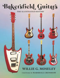 Title: Bakersfield Guitars: The Illustrated History, Author: Willie Moseley