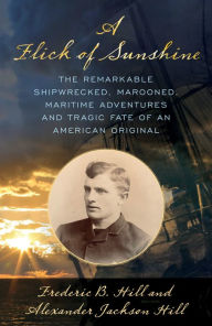 Textbooks online download free A Flick of Sunshine: The Remarkable Shipwrecked, Marooned, Maritime Adventures, and Tragic Fate of an American Original by  ePub