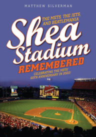 Title: Shea Stadium Remembered: The Mets, the Jets, and Beatlemania, Author: Matthew Silverman
