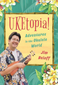 Title: UKEtopia!: Adventures in the Ukulele World, Author: Jim Beloff