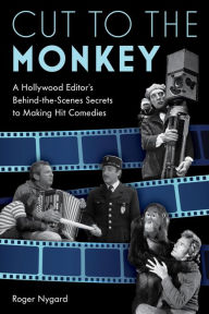 Title: Cut to the Monkey: A Hollywood Editor's Behind-the-Scenes Secrets to Making Hit Comedies, Author: Roger Nygard