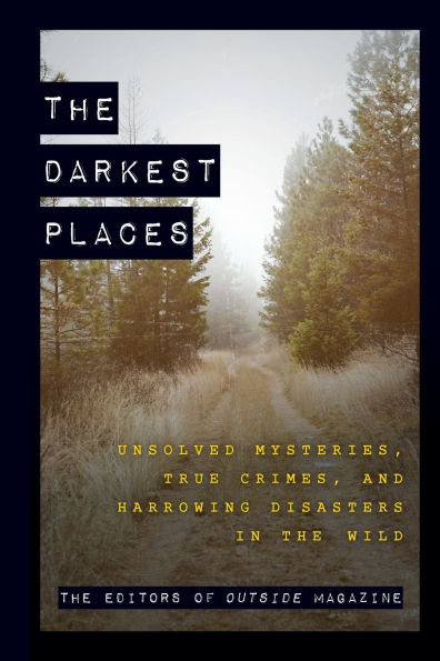 the Darkest Places: Unsolved Mysteries, True Crimes, and Harrowing Disasters Wild