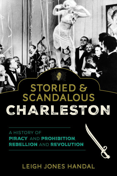 Storied & Scandalous Charleston: A History of Piracy and Prohibition, Rebellion Revolution