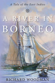 Title: A River in Borneo: A Tale of the East Indies, Author: Richard Woodman