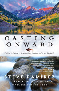 Free ebooks downloads epub Casting Onward: Fishing Adventures in Search of America's Native Gamefish ePub CHM 9781493062294 by Steve Ramirez, Bob White, Chris Wood