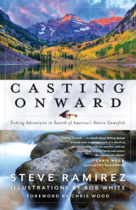 Title: Casting Onward: Fishing Adventures in Search of America's Native Gamefish, Author: Steve Ramirez