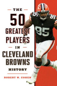 Title: The 50 Greatest Players in Cleveland Browns History, Author: Robert W. Cohen