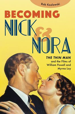 Becoming Nick and Nora: the Thin Man Films of William Powell Myrna Loy