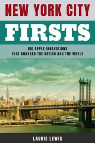 Title: New York City Firsts: Big Apple Innovations That Changed the Nation and the World, Author: Laurie Lewis