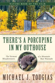 Title: There's a Porcupine in My Outhouse: The Vermont Misadventures of a Mountain Man Wannabe, Author: Michael J. Tougias