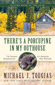 Title: There's a Porcupine in My Outhouse: The Vermont Misadventures of a Mountain Man Wannabe, Author: Michael J. Tougias