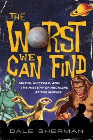 Title: The Worst We Can Find: MST3K, RiffTrax, and the History of Heckling at the Movies, Author: Dale Sherman