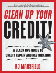 Title: Clean Up Your Credit!: A Black Ops Guide to Credit Repair and Restoration, Author: Richard Mansfield