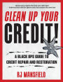 Clean Up Your Credit!: A Black Ops Guide to Credit Repair and Restoration