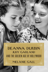 Title: Deanna Durbin, Judy Garland, and the Golden Age of Hollywood, Author: Melanie Gall