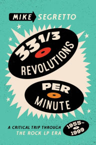 Title: 33 1/3 Revolutions Per Minute: A Critical Trip Through the Rock LP Era, 1955-1999, Author: Mike Segretto