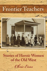 Title: Frontier Teachers: Stories of Heroic Women of the Old West, Author: Chris Enss