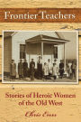 Frontier Teachers: Stories of Heroic Women of the Old West