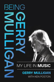 Title: Being Gerry Mulligan: My Life in Music, Author: Gerry Mulligan