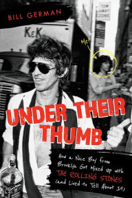 Title: Under Their Thumb: How a Nice Boy from Brooklyn Got Mixed Up with the Rolling Stones (and Lived to Tell About It), Author: Bill German author of UNDER THEIR THU