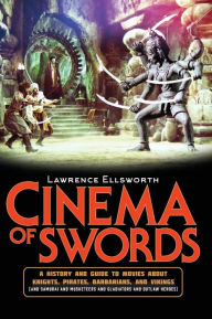 Title: Cinema of Swords: A Popular Guide to Movies about Knights, Pirates, Barbarians, and Vikings (and Samurai and Musketeers and Gladiators and Outlaw Heroes), Author: Lawrence Ellsworth