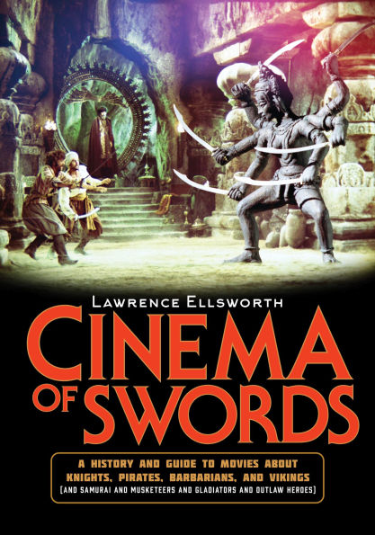 Cinema of Swords: A Popular Guide to Movies about Knights, Pirates, Barbarians, and Vikings (and Samurai Musketeers Gladiators Outlaw Heroes)