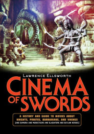 Title: Cinema of Swords: A Popular Guide to Movies about Knights, Pirates, Barbarians, and Vikings (and Samurai and Musketeers and Gladiators and Outlaw Heroes), Author: Lawrence Ellsworth