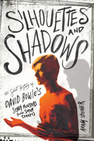 Title: Silhouettes and Shadows: The Secret History of David Bowie's Scary Monsters (and Super Creeps), Author: Adam Steiner