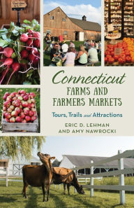 Title: Connecticut Farms and Farmers Markets: Tours, Trails and Attractions, Author: Eric D. Lehman