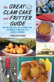 Title: The Great Clam Cake and Fritter Guide: Why We Love Them, How to Make Them, and Where to Find Them from Maine to Virginia, Author: Carolyn Wyman