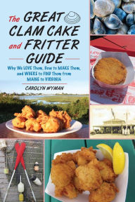 Title: The Great Clam Cake and Fritter Guide: Why We Love Them, How to Make Them, and Where to Find Them from Maine to Virginia, Author: Carolyn Wyman