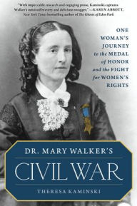 Title: Dr. Mary Walker's Civil War: One Woman's Journey to the Medal of Honor and the Fight for Women's Rights, Author: Theresa Kaminski