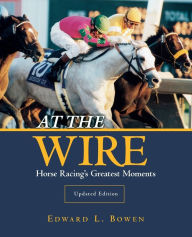 Download books on ipad 3 At the Wire: Horse Racing's Greatest Moments MOBI CHM ePub English version by Edward L. Bowen 9781493066438