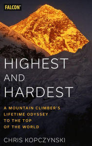 Title: Highest and Hardest: A Mountain Climber's Lifetime Odyssey to the Top of the World, Author: Chris Kopczynski