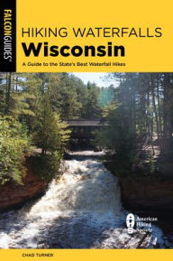 Title: Hiking Waterfalls Wisconsin: A Guide to the State's Best Waterfall Hikes, Author: Chad Turner