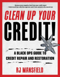 Title: Clean Up Your Credit!: A Black Ops Guide to Credit Repair and Restoration, Author: Richard Mansfield