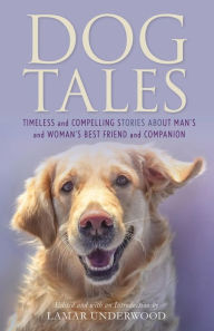 Title: Dog Tales: Timeless and Compelling Stories about Man's and Woman's Best Friend and Companion, Author: Lamar Underwood