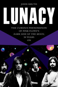Title: Lunacy: The Curious Phenomenon of Pink Floyd's Dark Side of the Moon, 50 Years On, Author: John Kruth
