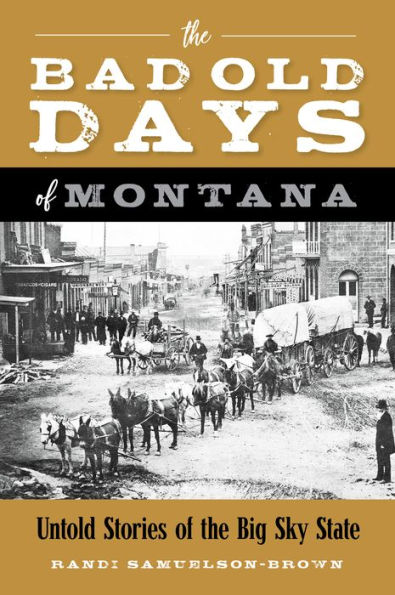 the Bad Old Days of Montana: Untold Stories Big Sky State