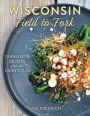 Wisconsin Field to Fork: Farm-Fresh Recipes from the Dairy State